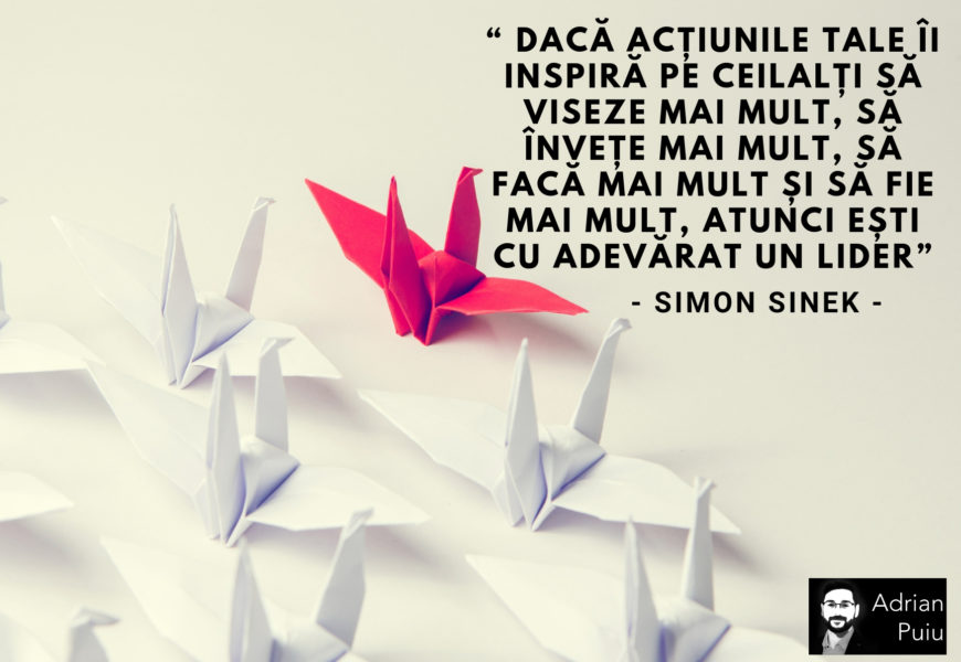 “ Dacă acțiunile tale îi inspiră pe ceilalți să viseze mai mult, să învețe mai mult, să facă mai mult și să fie mai mult, atunci ești cu adevărat un lider”. ― Simon Sinek