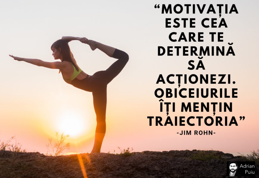 Motivatia este cea care te determina sa actionezi. Obiceiurile iti mentin traiectoria. Jim Rohn